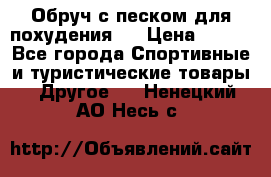 Обруч с песком для похудения.  › Цена ­ 500 - Все города Спортивные и туристические товары » Другое   . Ненецкий АО,Несь с.
